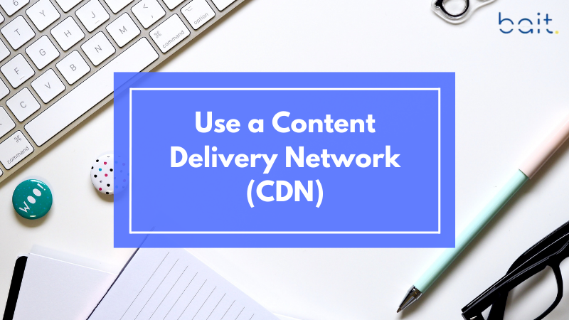 Use a Content Delivery Network (CDN)