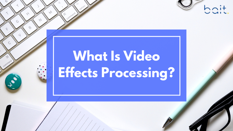 What Is Video Effects Processing?