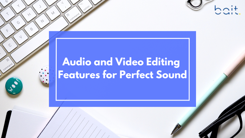 Audio and Video Editing Features for Perfect Sound