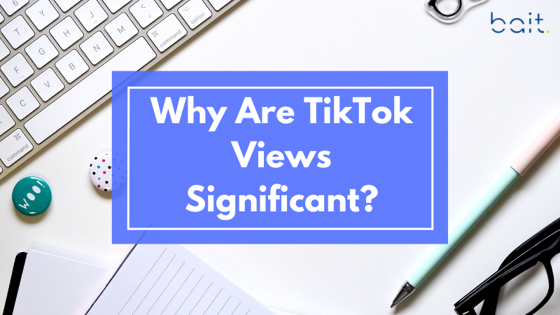 Why Are TikTok Views Significant?